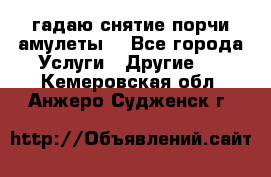 гадаю,снятие порчи,амулеты  - Все города Услуги » Другие   . Кемеровская обл.,Анжеро-Судженск г.